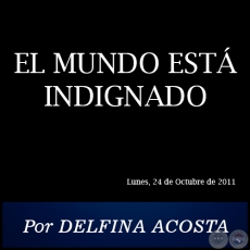 EL MUNDO ESTÁ INDIGNADO - Por DELFINA ACOSTA - Lunes, 24 de Octubre de 2011
